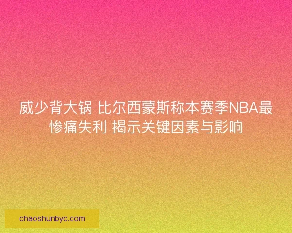 威少背大锅 比尔西蒙斯称本赛季NBA最惨痛失利 揭示关键因素与影响