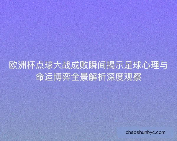 欧洲杯点球大战成败瞬间揭示足球心理与命运博弈全景解析深度观察