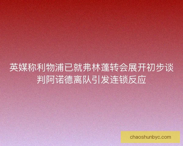 英媒称利物浦已就弗林蓬转会展开初步谈判阿诺德离队引发连锁反应