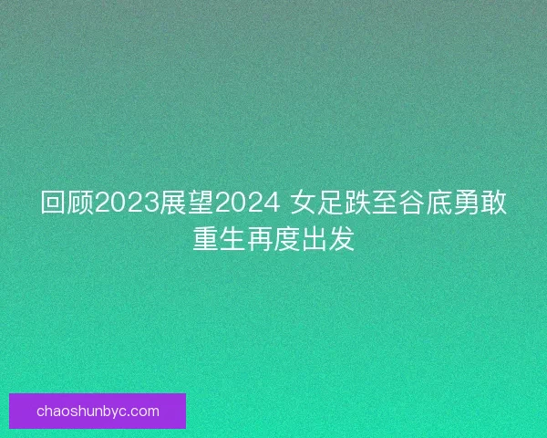 回顾2023展望2024 女足跌至谷底勇敢重生再度出发
