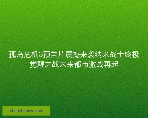 孤岛危机3预告片震撼来袭纳米战士终极觉醒之战未来都市激战再起