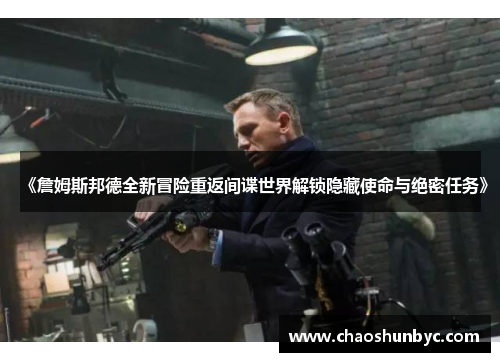 《詹姆斯邦德全新冒险重返间谍世界解锁隐藏使命与绝密任务》