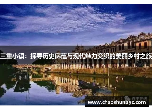 三重小镇：探寻历史底蕴与现代魅力交织的美丽乡村之旅