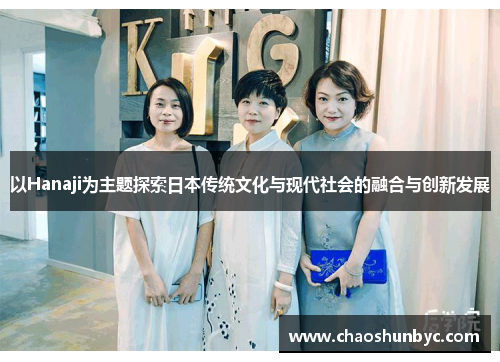 以Hanaji为主题探索日本传统文化与现代社会的融合与创新发展
