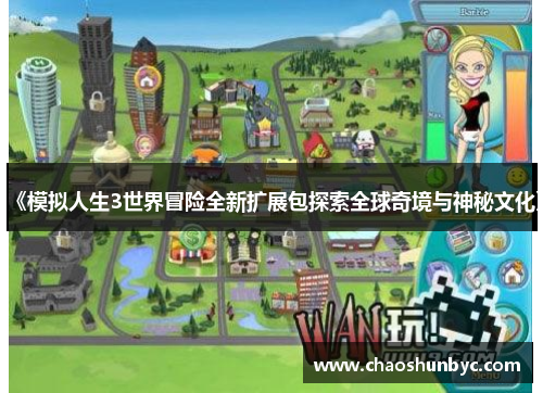 《模拟人生3世界冒险全新扩展包探索全球奇境与神秘文化》